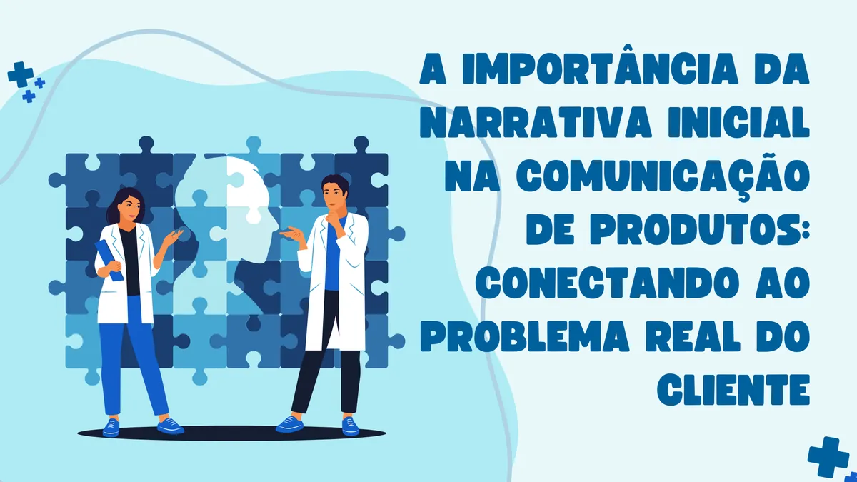 A Importância da Narrativa Inicial na Comunicação de Produtos: Conectando ao Problema Real do Cliente