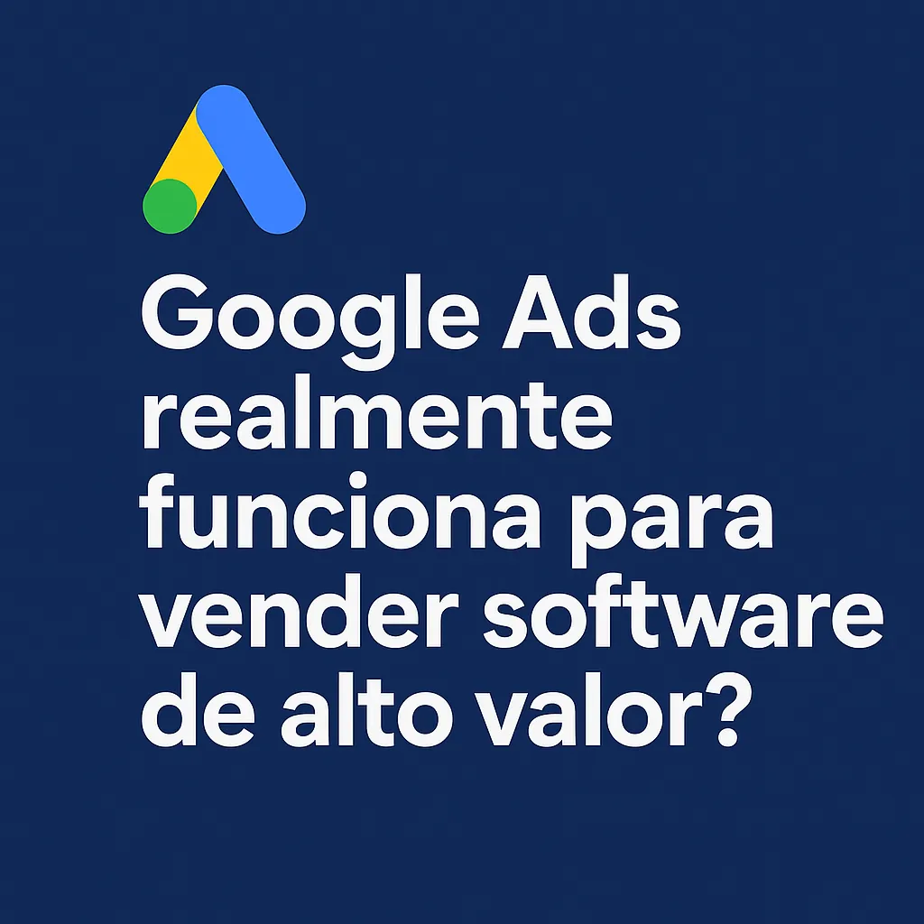Google Ads realmente funciona para vender software de alto valor? Descubra o que ninguém te conta.